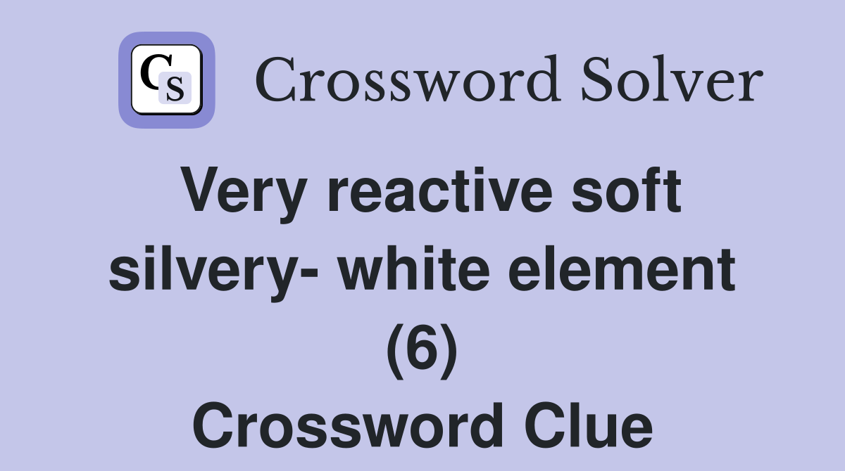 Very reactive soft silvery white element (6) Crossword Clue Answers